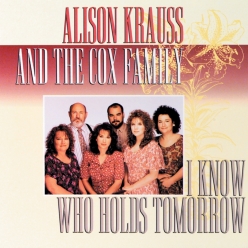 Alison Krauss & The Cox Family - I Know Who Holds Tomorrow